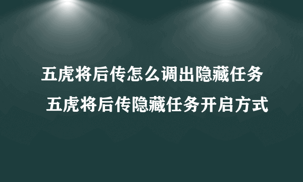 五虎将后传怎么调出隐藏任务 五虎将后传隐藏任务开启方式