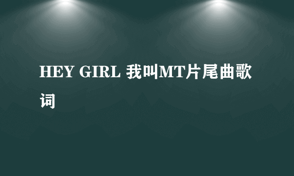 HEY GIRL 我叫MT片尾曲歌词