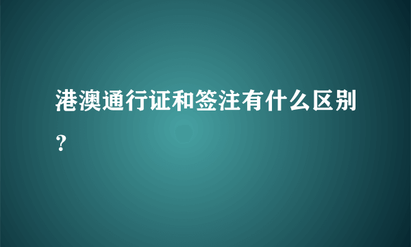 港澳通行证和签注有什么区别？