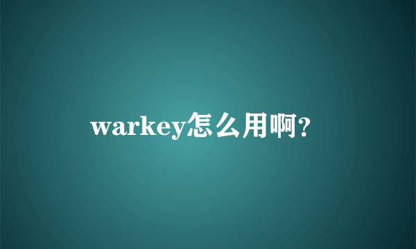 warkey怎么用啊？