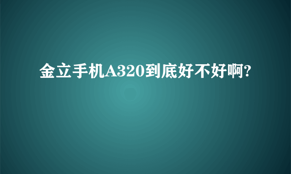 金立手机A320到底好不好啊?