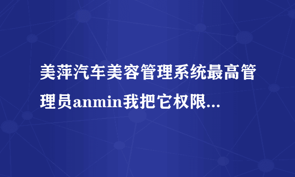 美萍汽车美容管理系统最高管理员anmin我把它权限全部勾掉了，现在不能用了，求大神怎么办