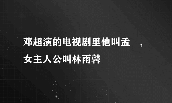 邓超演的电视剧里他叫孟晧,女主人公叫林雨馨