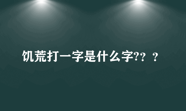 饥荒打一字是什么字?？？