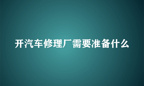 开汽车修理厂需要准备什么