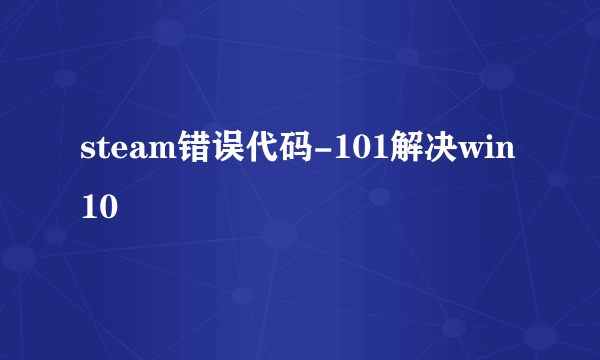 steam错误代码-101解决win10