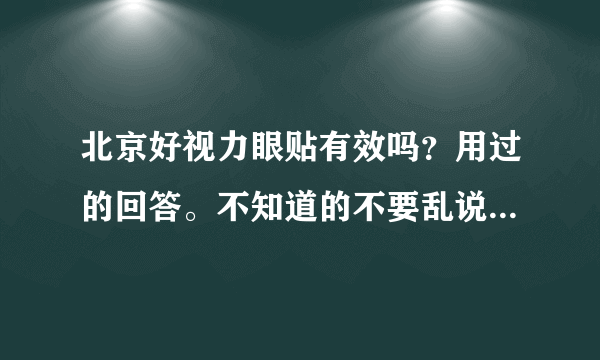 北京好视力眼贴有效吗？用过的回答。不知道的不要乱说。最好有产品介绍！！