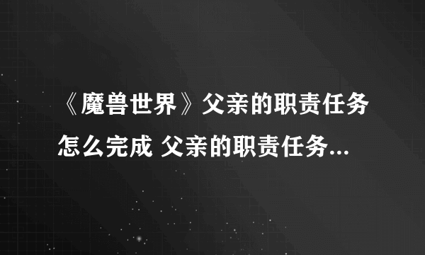 《魔兽世界》父亲的职责任务怎么完成 父亲的职责任务完成攻略