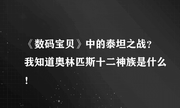 《数码宝贝》中的泰坦之战？我知道奥林匹斯十二神族是什么！