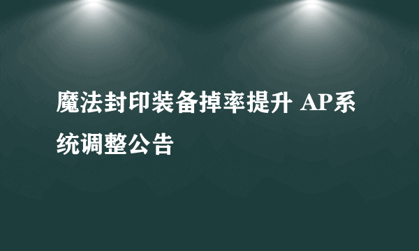 魔法封印装备掉率提升 AP系统调整公告