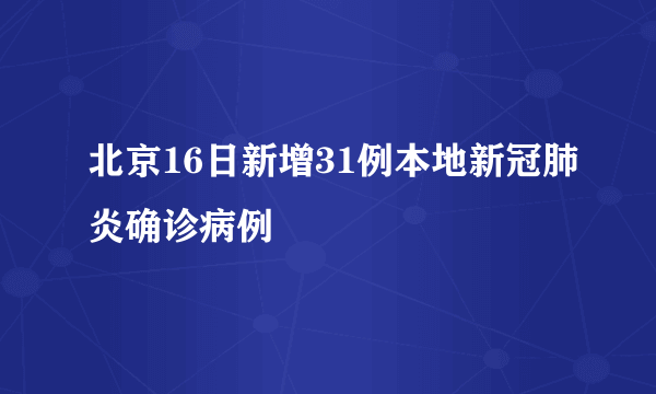 北京16日新增31例本地新冠肺炎确诊病例