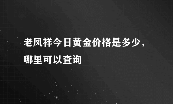 老凤祥今日黄金价格是多少，哪里可以查询