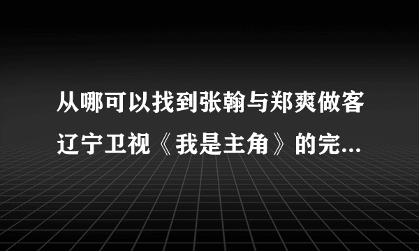 从哪可以找到张翰与郑爽做客辽宁卫视《我是主角》的完整视频？