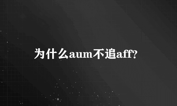 为什么aum不追aff？