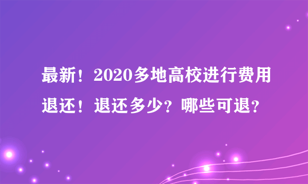 最新！2020多地高校进行费用退还！退还多少？哪些可退？