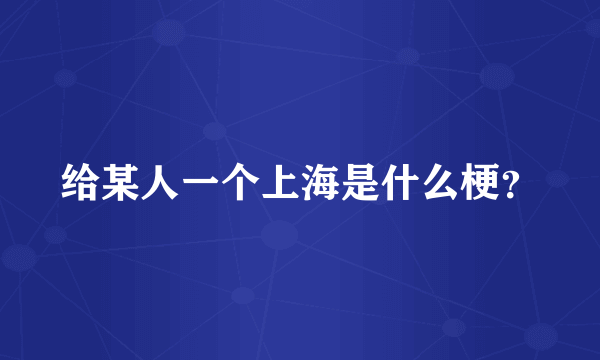 给某人一个上海是什么梗？