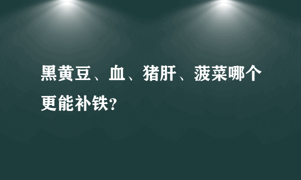 黑黄豆、血、猪肝、菠菜哪个更能补铁？