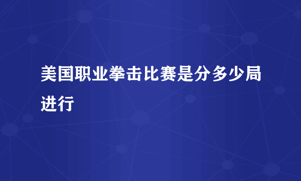 美国职业拳击比赛是分多少局进行