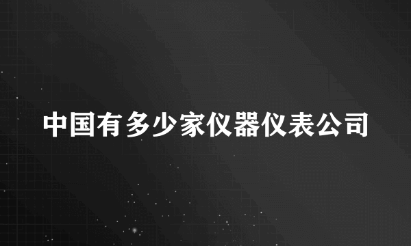 中国有多少家仪器仪表公司