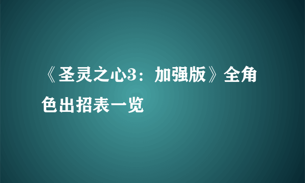 《圣灵之心3：加强版》全角色出招表一览