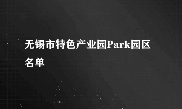 无锡市特色产业园Park园区名单