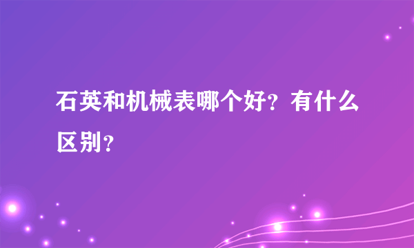 石英和机械表哪个好？有什么区别？