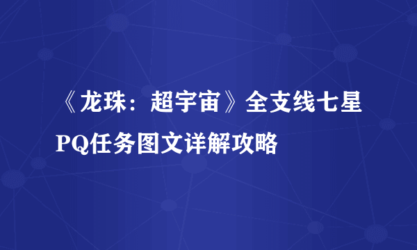 《龙珠：超宇宙》全支线七星PQ任务图文详解攻略