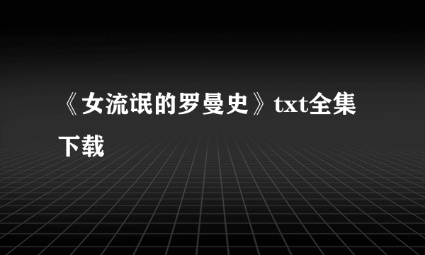 《女流氓的罗曼史》txt全集下载