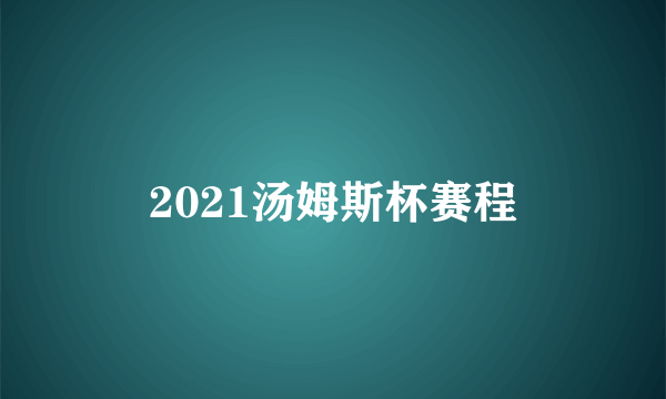 2021汤姆斯杯赛程