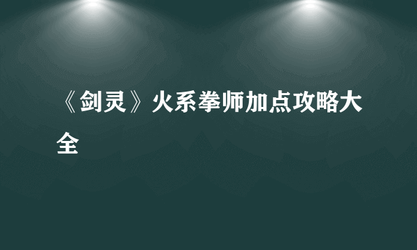 《剑灵》火系拳师加点攻略大全