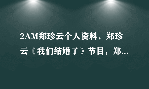 2AM郑珍云个人资料，郑珍云《我们结婚了》节目，郑珍云与宋智孝绯闻