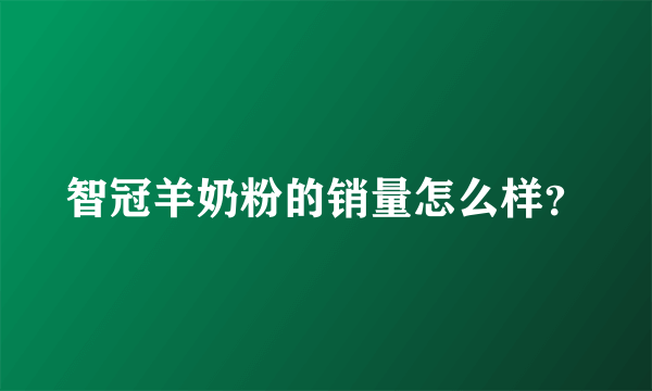 智冠羊奶粉的销量怎么样？