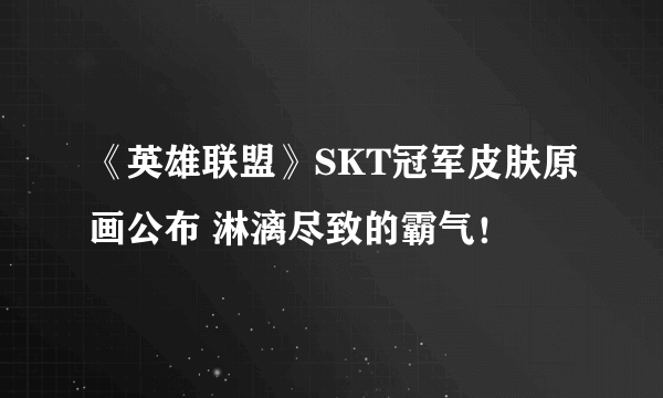 《英雄联盟》SKT冠军皮肤原画公布 淋漓尽致的霸气！