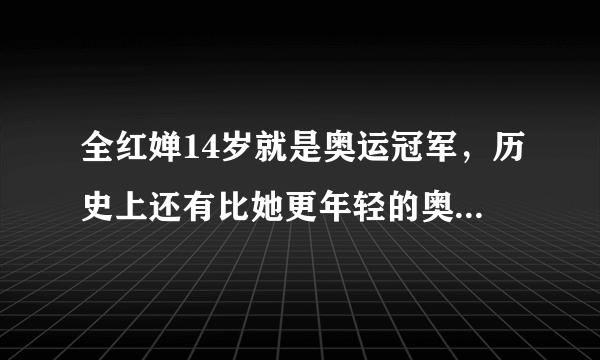 全红婵14岁就是奥运冠军，历史上还有比她更年轻的奥运冠军吗？