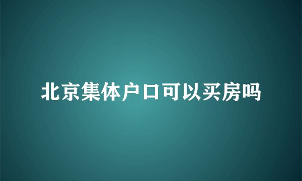 北京集体户口可以买房吗