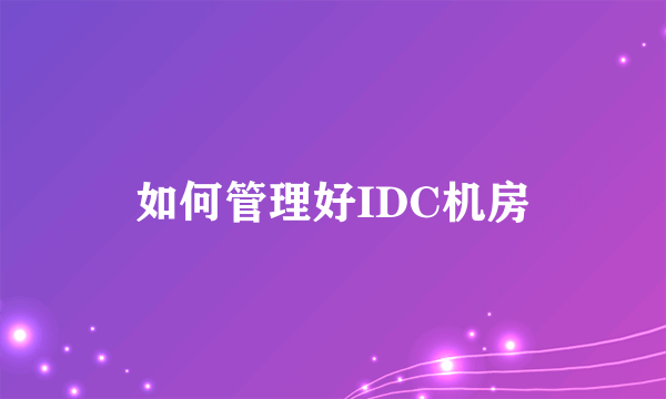 如何管理好IDC机房