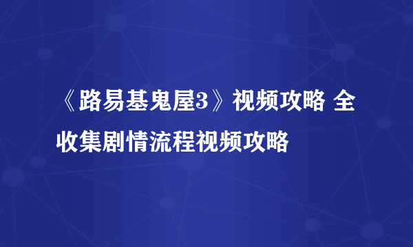 《路易基鬼屋3》视频攻略 全收集剧情流程视频攻略