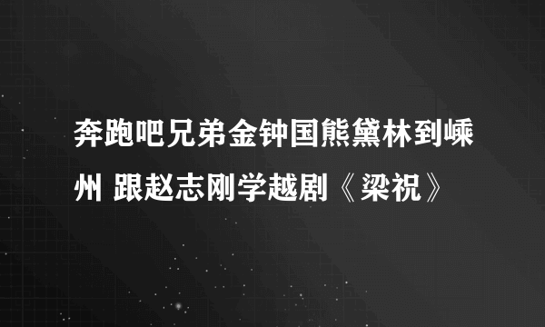 奔跑吧兄弟金钟国熊黛林到嵊州 跟赵志刚学越剧《梁祝》