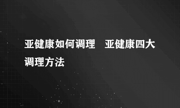 亚健康如何调理   亚健康四大调理方法