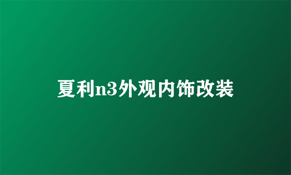 夏利n3外观内饰改装