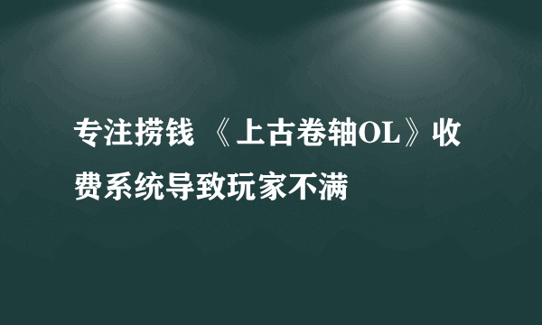 专注捞钱 《上古卷轴OL》收费系统导致玩家不满