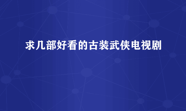 求几部好看的古装武侠电视剧