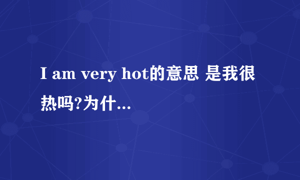 I am very hot的意思 是我很热吗?为什么老师说是我很风骚的意思呢?