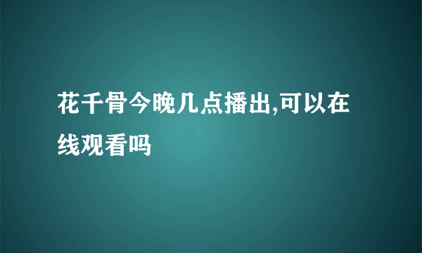 花千骨今晚几点播出,可以在线观看吗