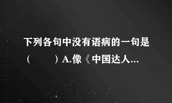 下列各句中没有语病的一句是（　　）A.像《中国达人秀》这类“零门槛”的选秀节目，让拥有才华和梦想的任何一个普通人，都可以展示天赋和潜能．也让我们懂得平凡人成就自我的关键在于是否相信梦想，相信奇迹