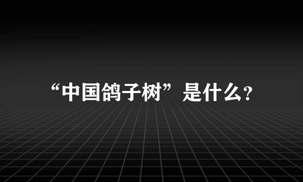 “中国鸽子树”是什么？