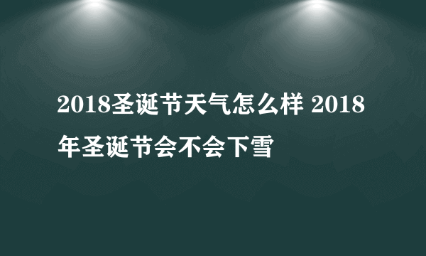 2018圣诞节天气怎么样 2018年圣诞节会不会下雪