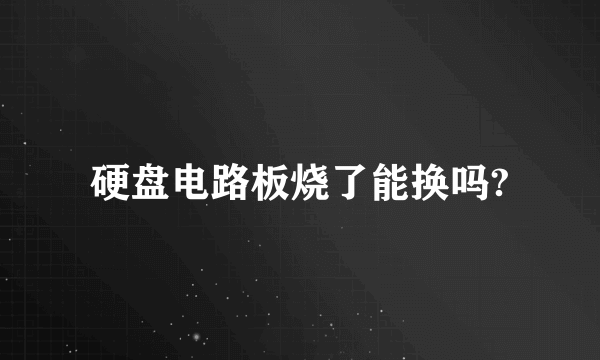 硬盘电路板烧了能换吗?