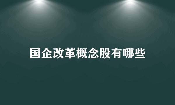 国企改革概念股有哪些