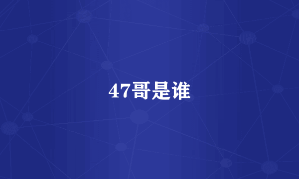 47哥是谁